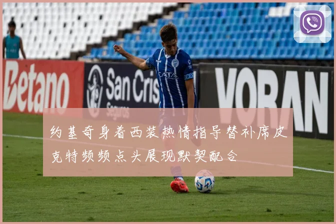 约基奇身着西装热情指导替补席皮克特频频点头展现默契配合