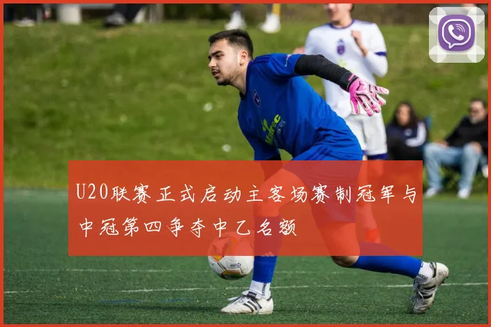U20联赛正式启动主客场赛制冠军与中冠第四争夺中乙名额
