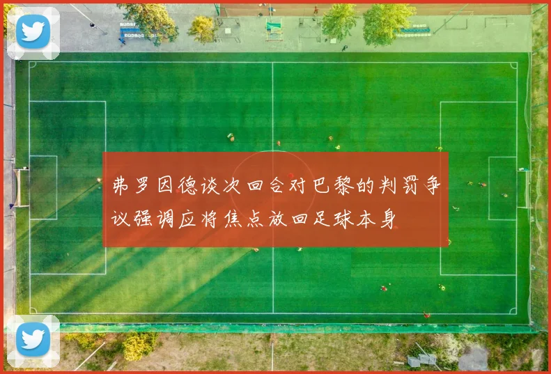 弗罗因德谈次回合对巴黎的判罚争议强调应将焦点放回足球本身