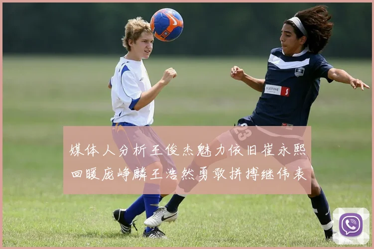 媒体人分析王俊杰魅力依旧崔永熙回暖庞峥麟王浩然勇敢拼搏继伟表现稳定