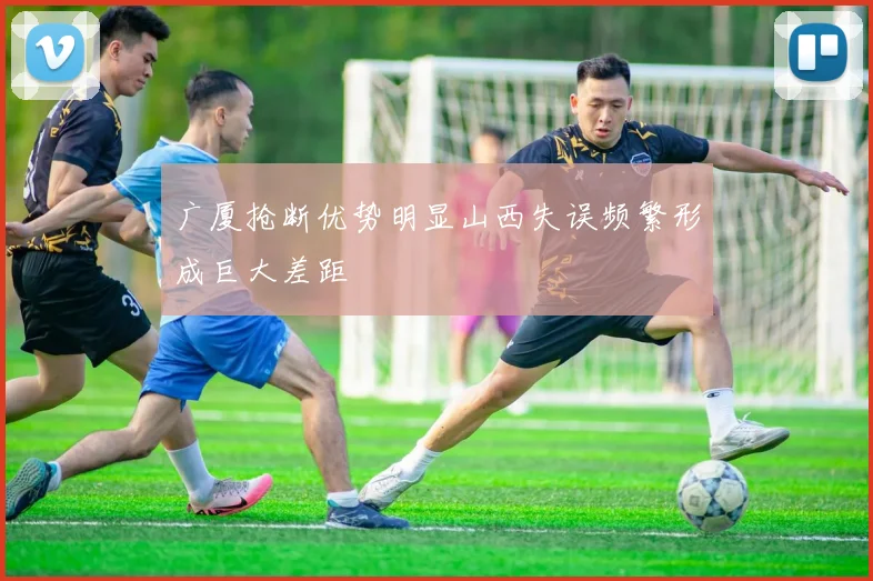 广厦抢断优势明显山西失误频繁形成巨大差距