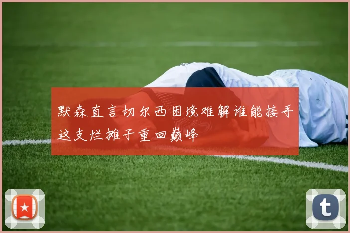 默森直言切尔西困境难解谁能接手这支烂摊子重回巅峰